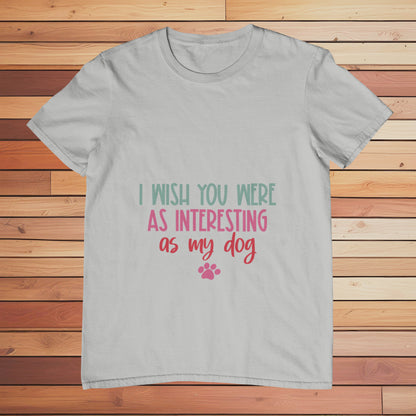 I Wish You Were Interesting as my Dog | Classic T-shirt