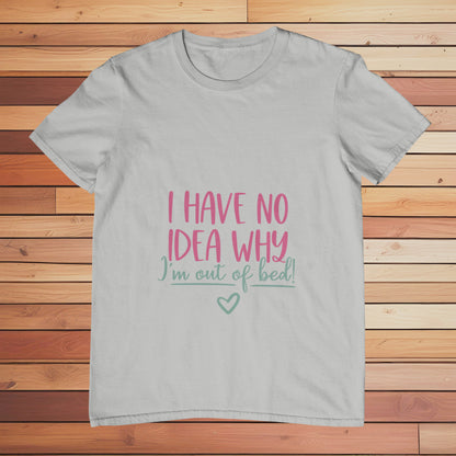 I Have no Idea Why I'm Out of Bed | Classic T-shirt