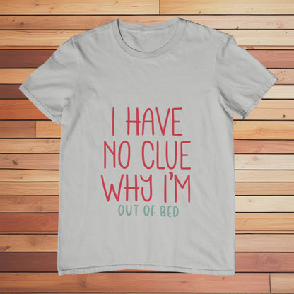 I Have no Clue Why I'm Out of Bed | Classic T-shirt