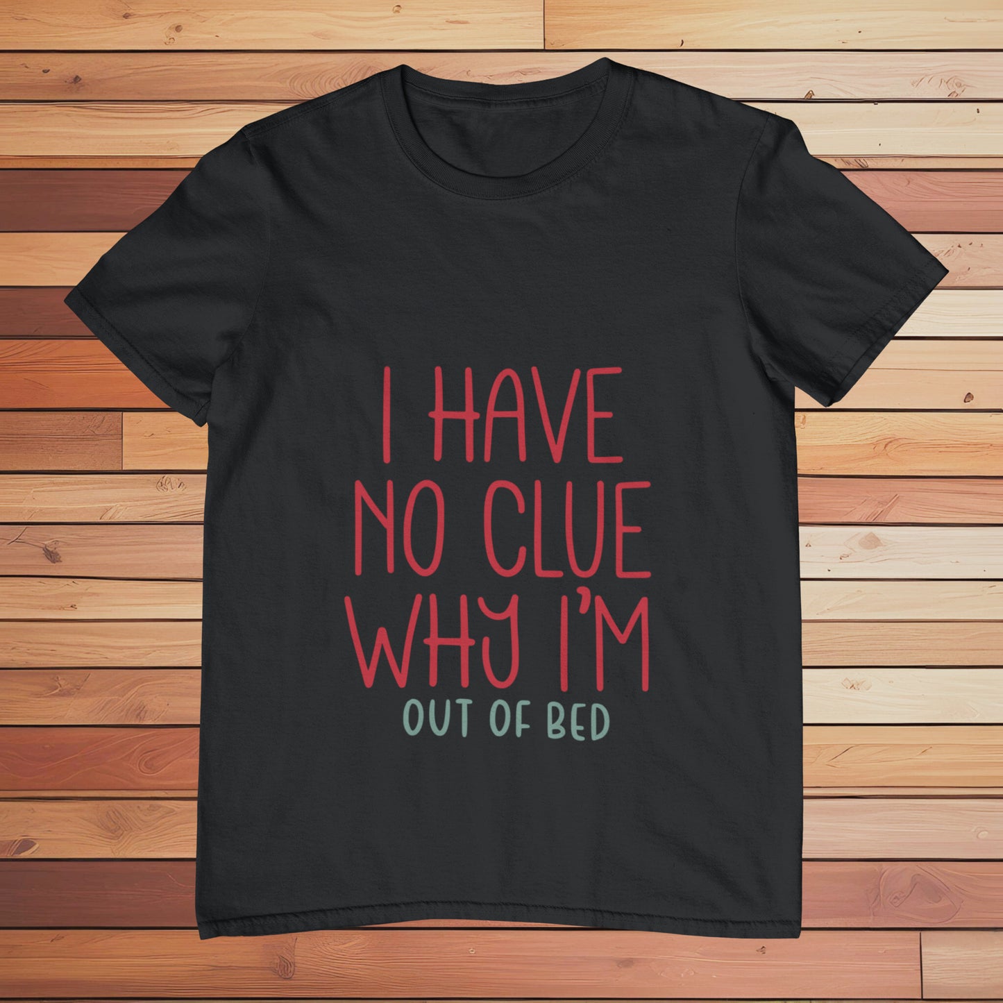 I Have no Clue Why I'm Out of Bed | Classic T-shirt